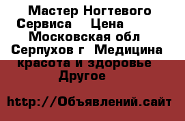 “Мастер Ногтевого Сервиса“ › Цена ­ 600 - Московская обл., Серпухов г. Медицина, красота и здоровье » Другое   